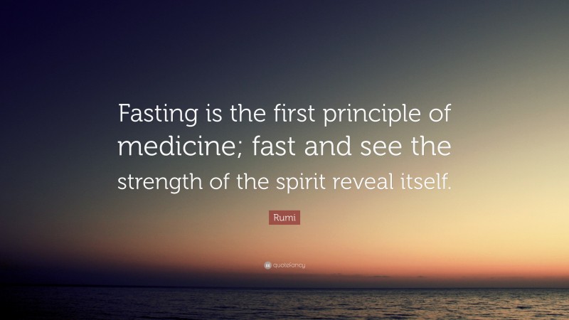 Rumi Quote: “Fasting is the first principle of medicine; fast and see the strength of the spirit reveal itself.”