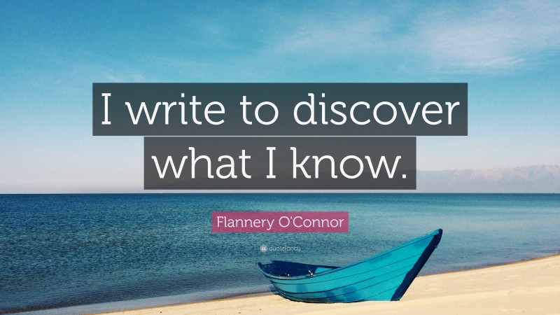 Flannery O'Connor Quote: “I write to discover what I know.”