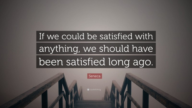 Seneca Quote: “If we could be satisfied with anything, we should have been satisfied long ago.”