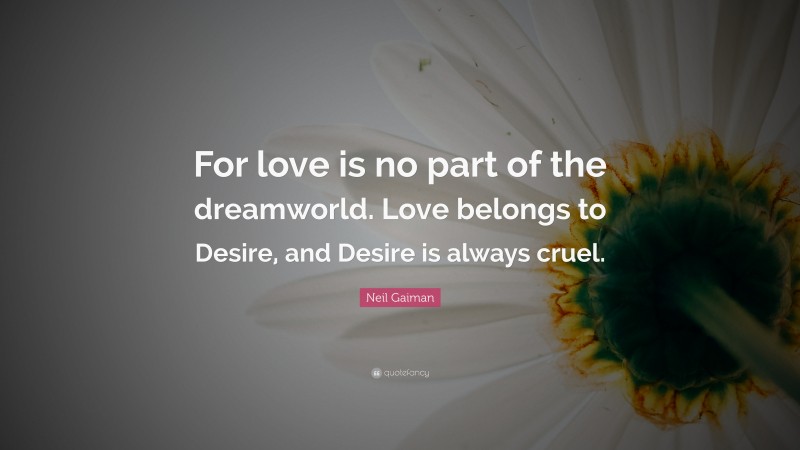 Neil Gaiman Quote: “For love is no part of the dreamworld. Love belongs to Desire, and Desire is always cruel.”