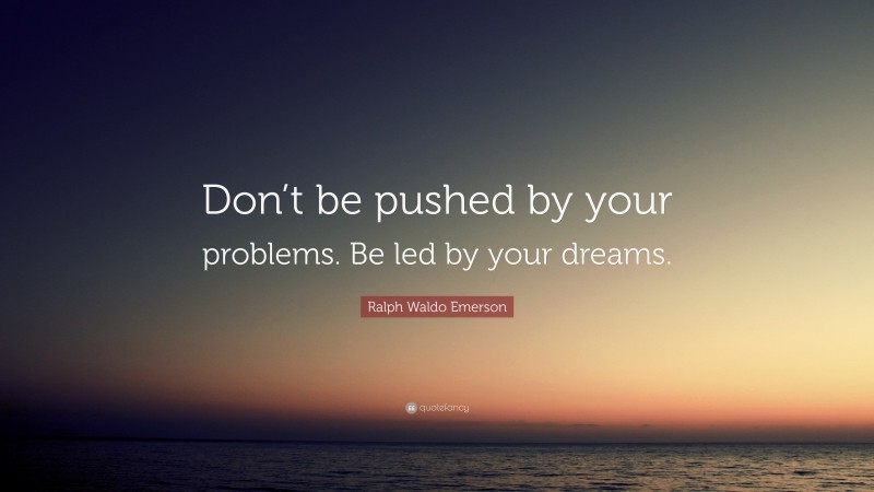 Ralph Waldo Emerson Quote: “Don’t be pushed by your problems. Be led by your dreams.”