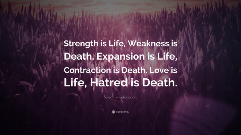 Swami Vivekananda Quote: “Strength is Life, Weakness is Death. Expansion is Life, Contraction is Death. Love is Life, Hatred is Death.”