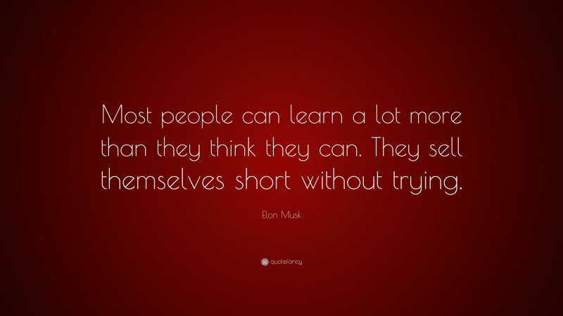 Elon Musk Quote: “Most people can learn a lot more than they think they can. They sell themselves short without trying.”