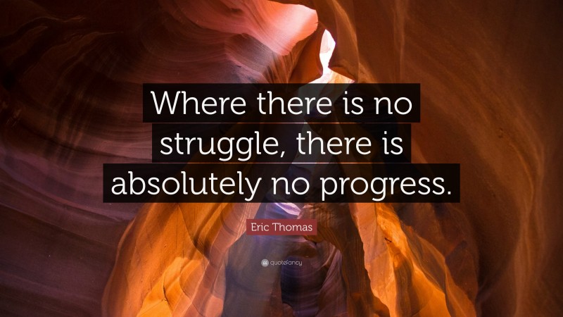Eric Thomas Quote: “Where there is no struggle, there is absolutely no progress.”