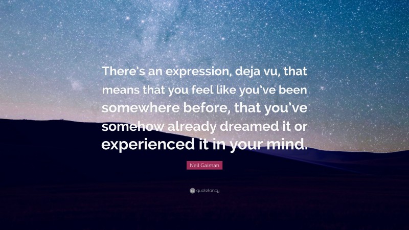 Neil Gaiman Quote: “There’s an expression, deja vu, that means that you feel like you’ve been somewhere before, that you’ve somehow already dreamed it or experienced it in your mind.”
