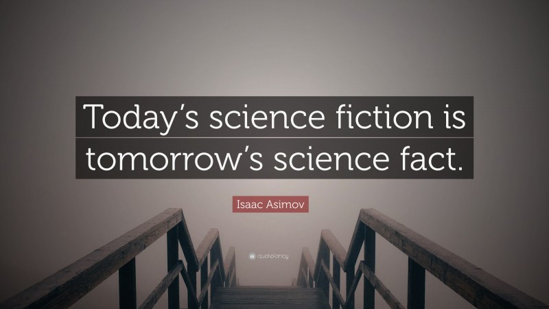 Isaac Asimov Quote: “Today’s science fiction is tomorrow’s science fact.”