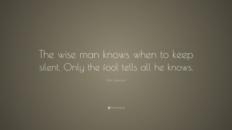 Neil Gaiman Quote: “The wise man knows when to keep silent. Only the fool tells all he knows.”
