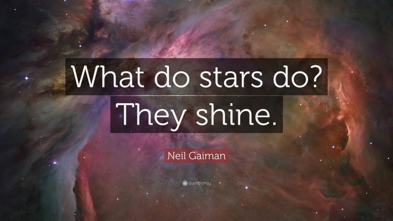 Neil Gaiman Quote: “What do stars do? They shine.”