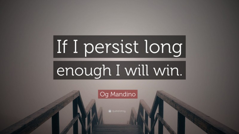 Og Mandino Quote: “If I persist long enough I will win.”