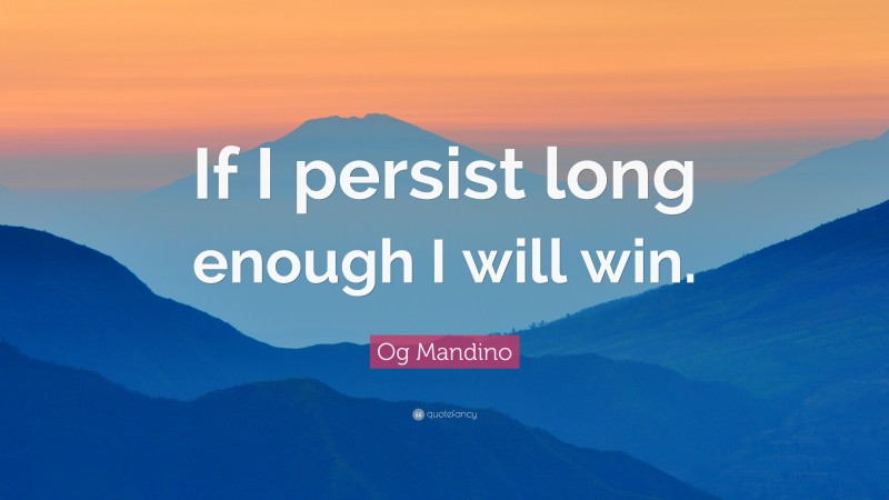 Og Mandino Quote: “If I persist long enough I will win.”