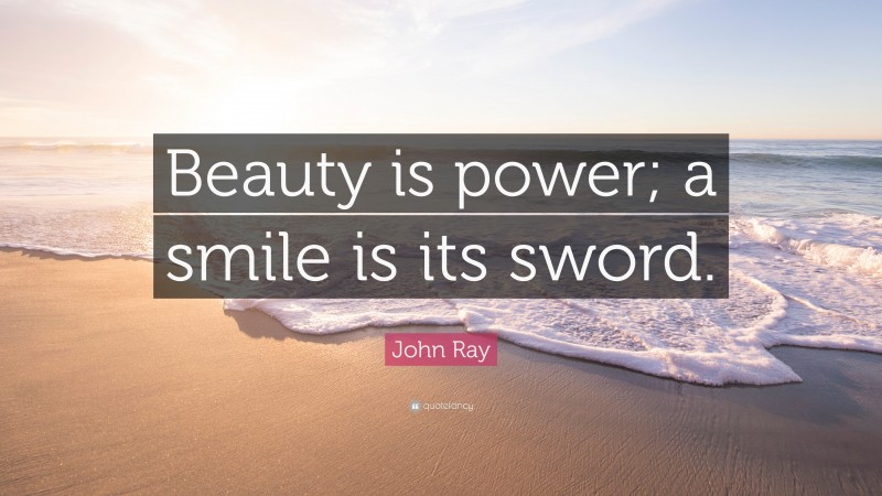 John Ray Quote: “Beauty is power; a smile is its sword.”