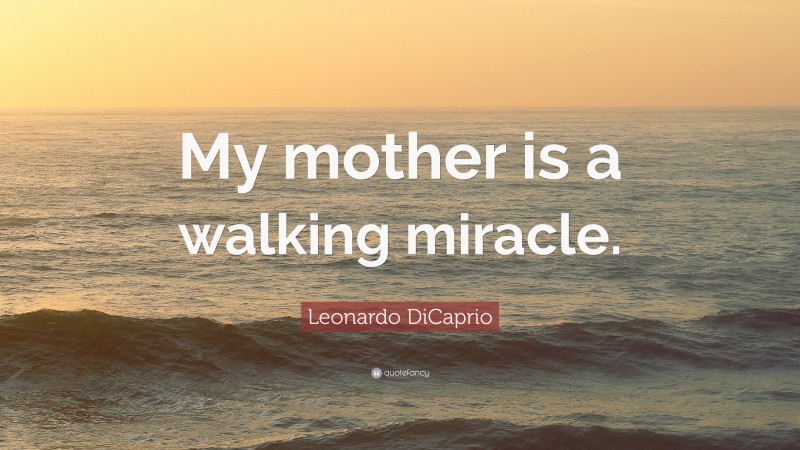 Leonardo DiCaprio Quote: “My mother is a walking miracle.”