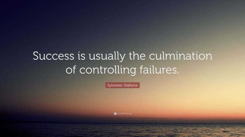Sylvester Stallone Quote: “Success is usually the culmination of controlling failures.”