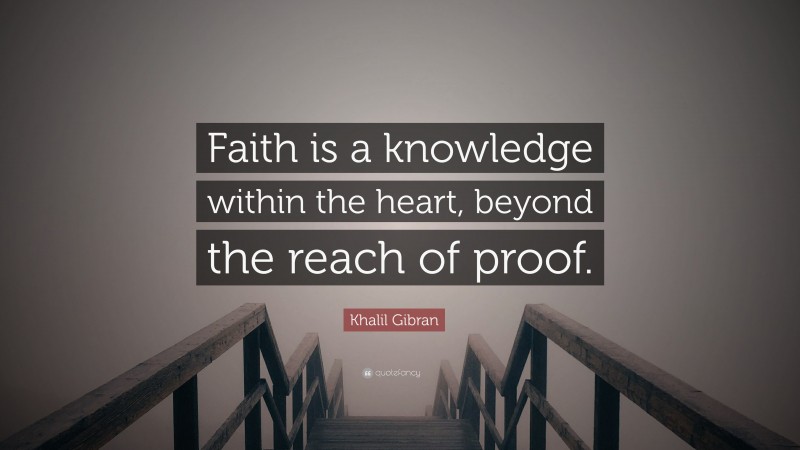 Khalil Gibran Quote: “Faith is a knowledge within the heart, beyond the reach of proof.”