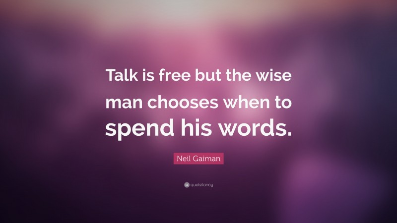 Neil Gaiman Quote: “Talk is free but the wise man chooses when to spend his words.”