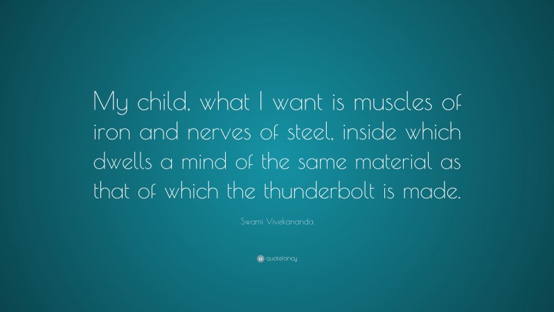 Swami Vivekananda Quote: “My child, what I want is muscles of iron and nerves of steel, inside which dwells a mind of the same material as that of which the thunderbolt is made.”