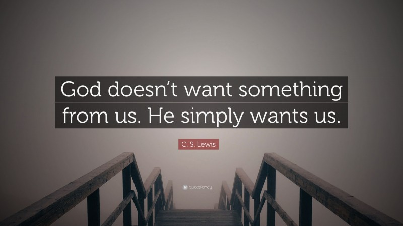 C. S. Lewis Quote: “God doesn’t want something from us. He simply wants us.”