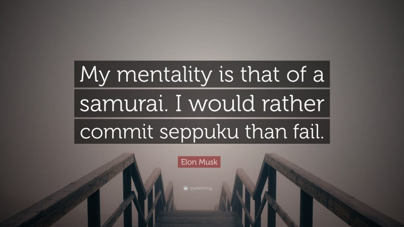 Elon Musk Quote: “My mentality is that of a samurai. I would rather commit seppuku than fail.”