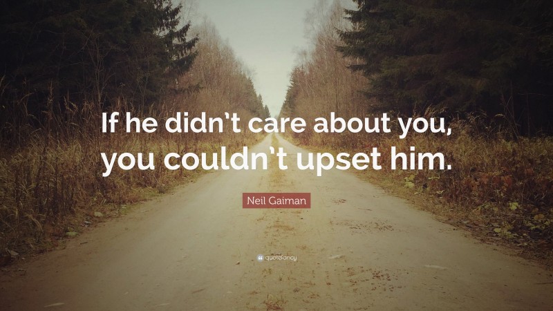 Neil Gaiman Quote: “If he didn’t care about you, you couldn’t upset him.”