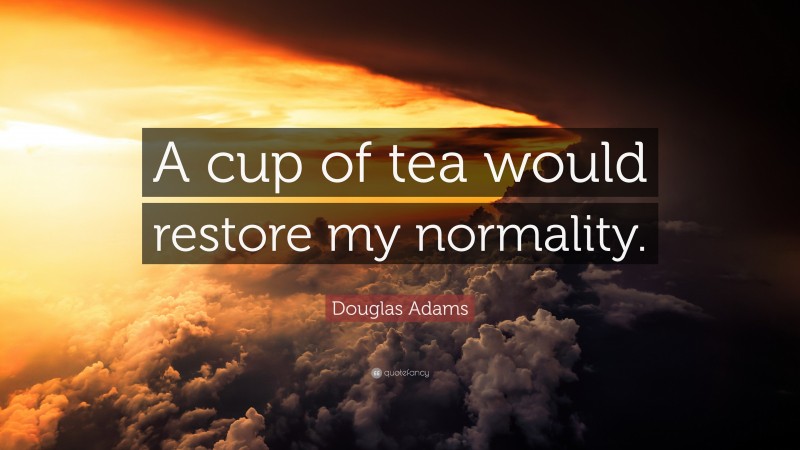 Douglas Adams Quote: “A cup of tea would restore my normality.”