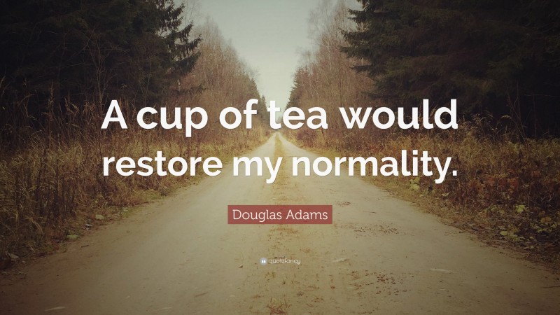 Douglas Adams Quote: “A cup of tea would restore my normality.”
