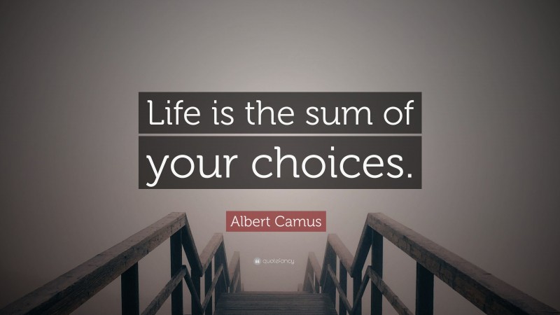 Albert Camus Quote: “Life is the sum of your choices.”