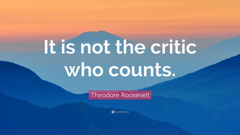 Theodore Roosevelt Quote: “It is not the critic who counts.”