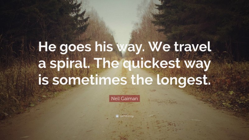 Neil Gaiman Quote: “He goes his way. We travel a spiral. The quickest way is sometimes the longest.”