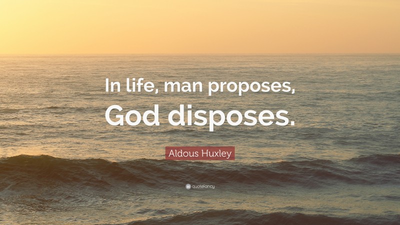 Aldous Huxley Quote: “In life, man proposes, God disposes.”
