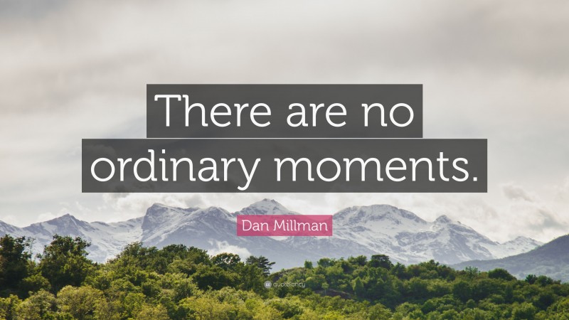 Dan Millman Quote: “There are no ordinary moments.”
