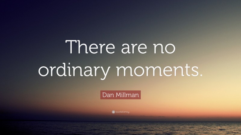 Dan Millman Quote: “There are no ordinary moments.”