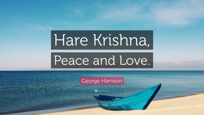 George Harrison Quote: “Hare Krishna, Peace and Love.”