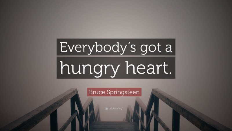 Bruce Springsteen Quote: “Everybody’s got a hungry heart.”