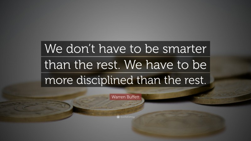 Warren Buffett Quote: “We don’t have to be smarter than the rest. We have to be more disciplined than the rest.”