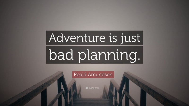 Roald Amundsen Quote: “Adventure is just bad planning.”