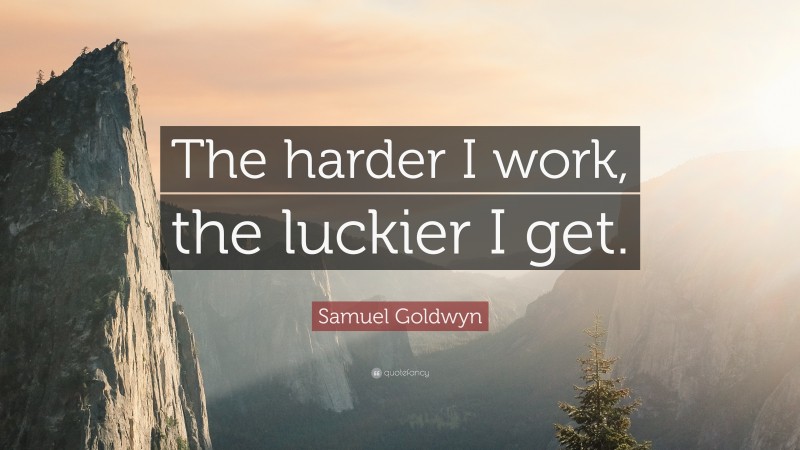 Samuel Goldwyn Quote: “The harder I work, the luckier I get.”