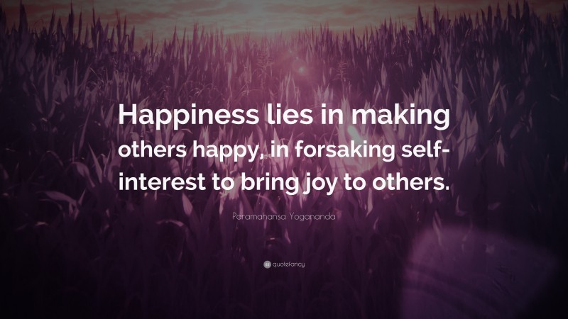 Paramahansa Yogananda Quote: “Happiness lies in making others happy, in forsaking self-interest to bring joy to others.”