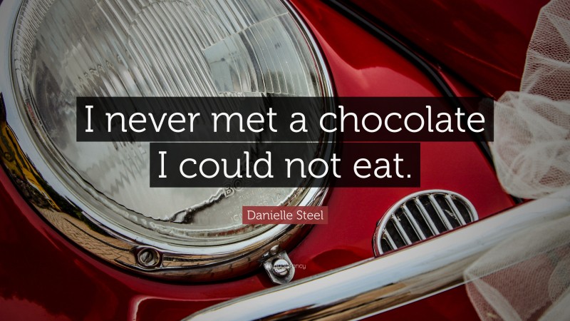 Danielle Steel Quote: “I never met a chocolate I could not eat.”