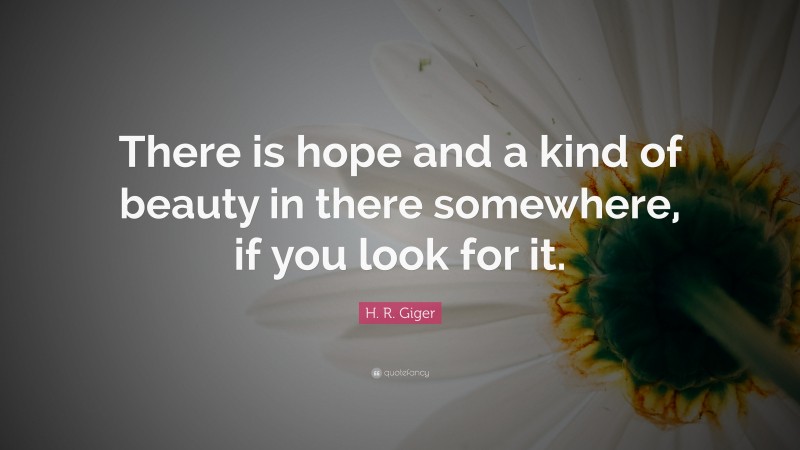 H. R. Giger Quote: “There is hope and a kind of beauty in there somewhere, if you look for it.”