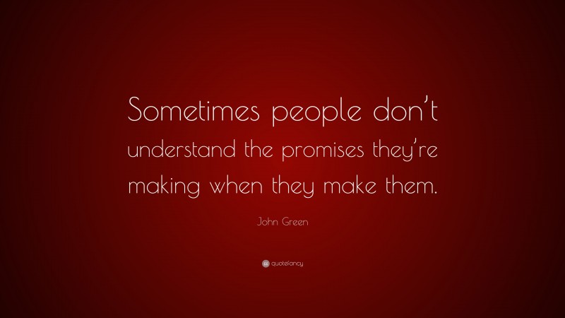 John Green Quote: “Sometimes people don’t understand the promises they’re making when they make them.”