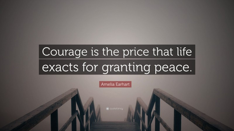 Amelia Earhart Quote: “Courage is the price that life exacts for granting peace.”