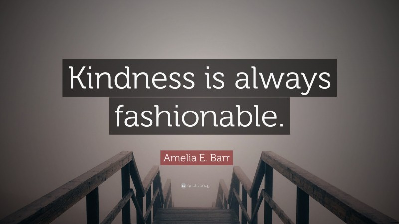 Amelia E. Barr Quote: “Kindness is always fashionable.”