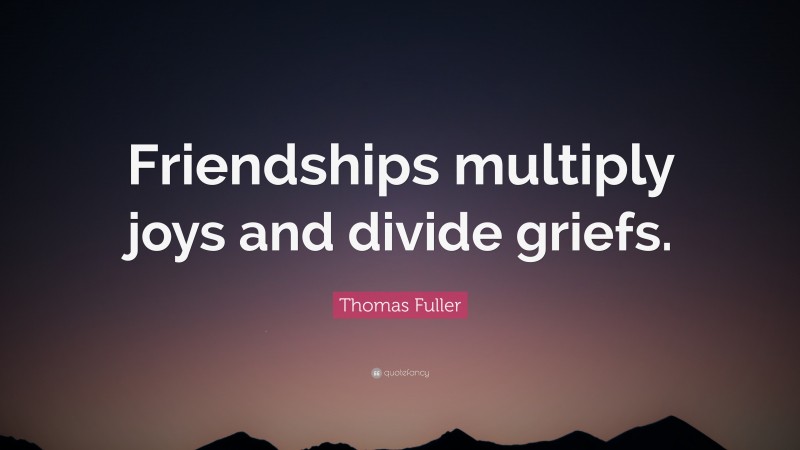 Thomas Fuller Quote: “Friendships multiply joys and divide griefs.”