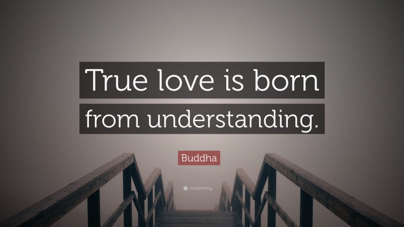 Buddha Quote: “True love is born from understanding.”