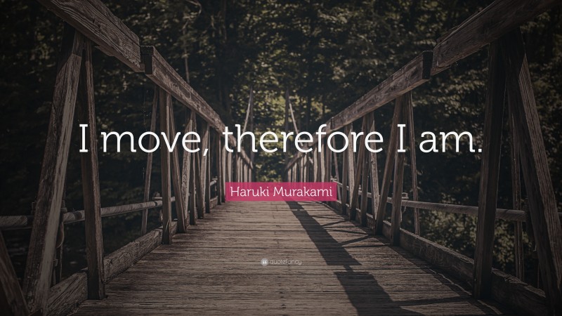 Haruki Murakami Quote: “I move, therefore I am.”