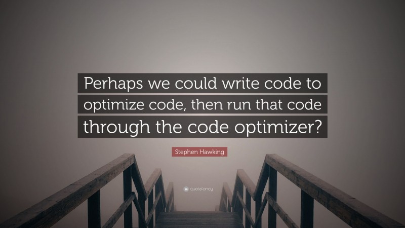 Stephen Hawking Quote: “Perhaps we could write code to optimize code, then run that code through the code optimizer?”