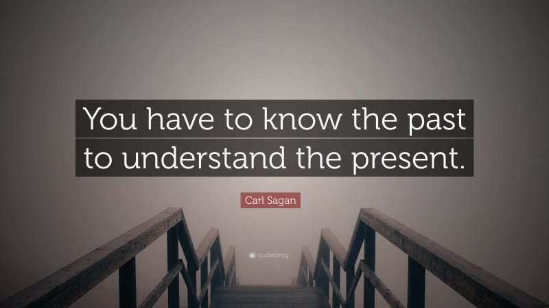 Carl Sagan Quote: “You have to know the past to understand the present.”
