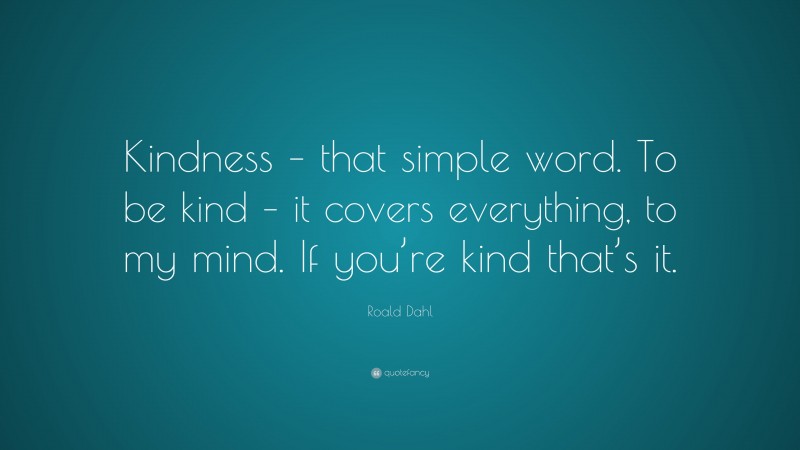 Roald Dahl Quote: “Kindness – that simple word. To be kind – it covers ...