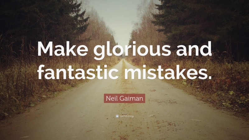 Neil Gaiman Quote: “Make glorious and fantastic mistakes.”