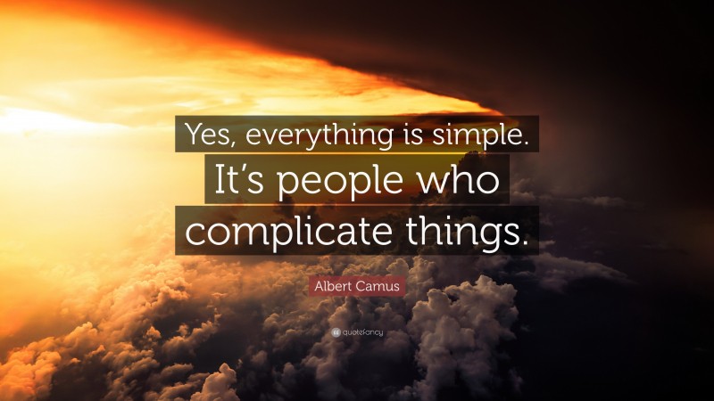Albert Camus Quote: “Yes, everything is simple. It’s people who complicate things.”
